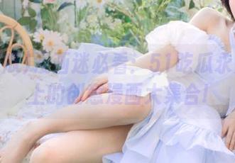 漫画迷必看：51吃瓜永久网页上的创意漫画大集合!