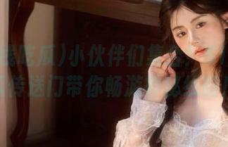 小伙伴们集合！51在线吃瓜传送门带你畅游神秘线路！