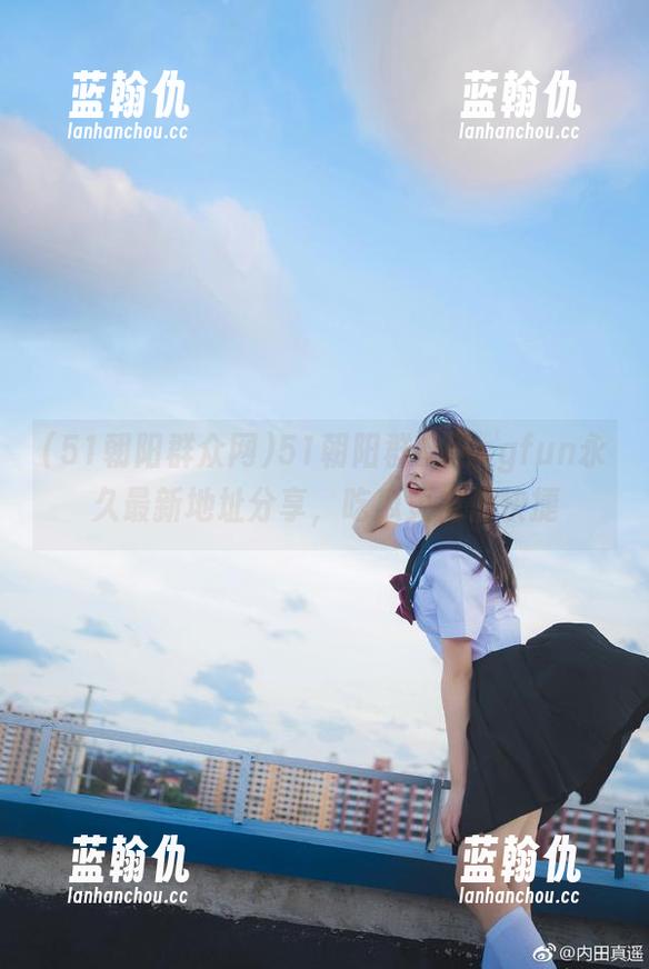 51朝阳群众网 51朝阳群众网cgfun永久最新地址分享,吃瓜更方便快捷