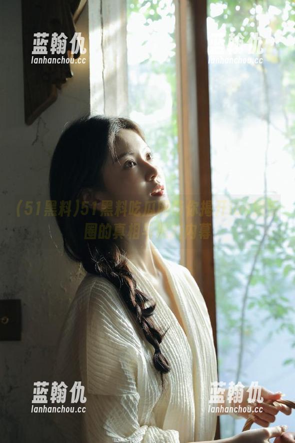 51黑料吃瓜网带你揭开ios娱乐圈的真相与黑料内幕
