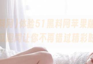 体验51黑料网苹果版，最新吃瓜趣闻让你不再错过精彩时刻