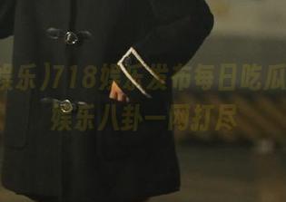 718娱乐发布每日吃瓜精选，娱乐八卦一网打尽