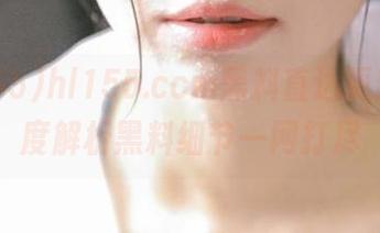 hl155.ccm黑料直达更新，深度解析黑料细节一网打尽