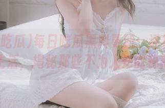 每日吃瓜黑料更新：透视明星生活，揭秘那些不为人知的秘密