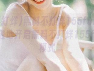 黑料不打烊155fun官网让你随时随地开启黑料不打烊155fun吃瓜模式