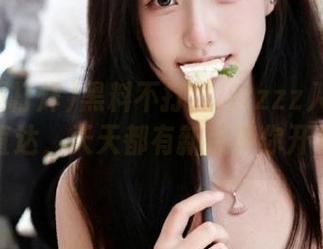 黑料不打烊tttzzz入口在线直达，天天都有新瓜等你开吃