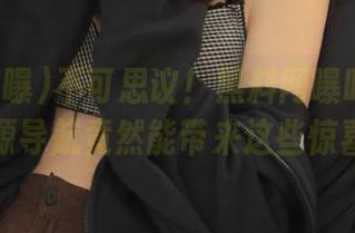 不可思议！黑料网曝吃瓜首页蘑菇资源导航竟然能带来这些惊喜内容！